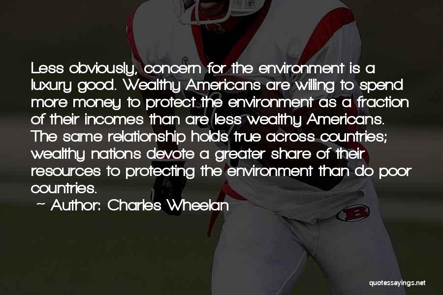 Charles Wheelan Quotes: Less Obviously, Concern For The Environment Is A Luxury Good. Wealthy Americans Are Willing To Spend More Money To Protect