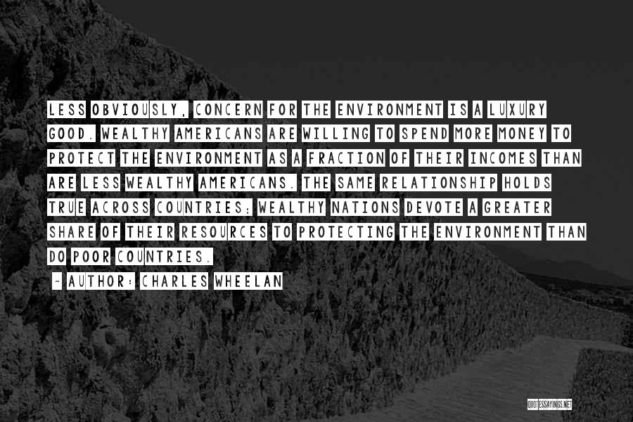 Charles Wheelan Quotes: Less Obviously, Concern For The Environment Is A Luxury Good. Wealthy Americans Are Willing To Spend More Money To Protect