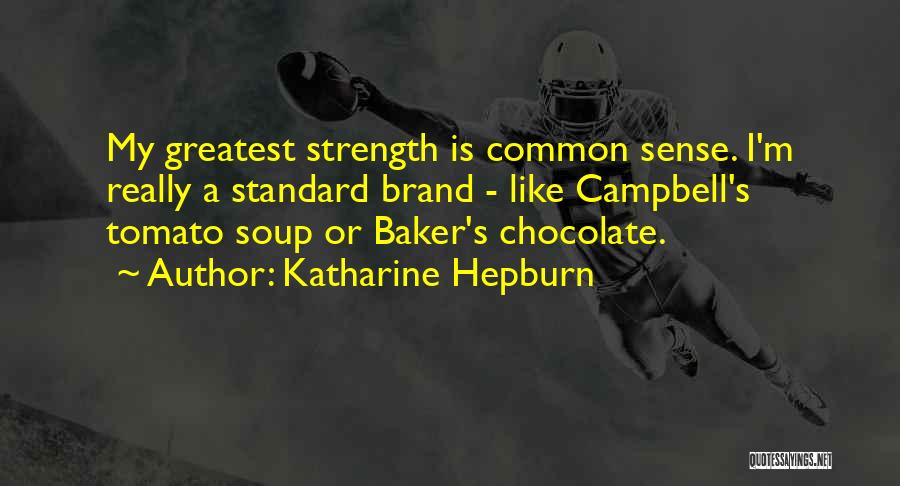 Katharine Hepburn Quotes: My Greatest Strength Is Common Sense. I'm Really A Standard Brand - Like Campbell's Tomato Soup Or Baker's Chocolate.