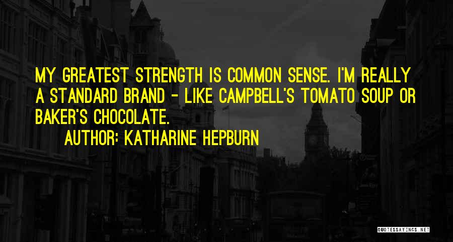 Katharine Hepburn Quotes: My Greatest Strength Is Common Sense. I'm Really A Standard Brand - Like Campbell's Tomato Soup Or Baker's Chocolate.