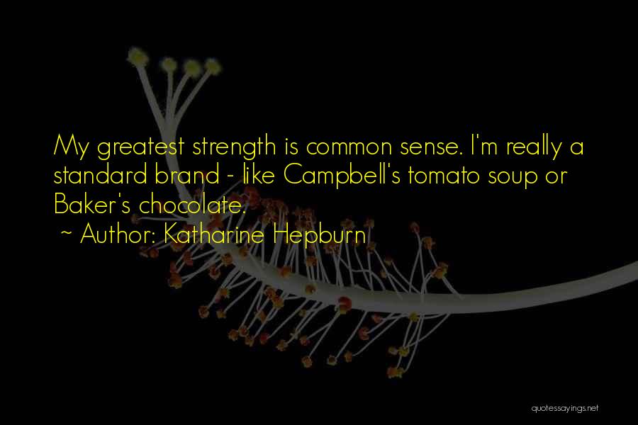 Katharine Hepburn Quotes: My Greatest Strength Is Common Sense. I'm Really A Standard Brand - Like Campbell's Tomato Soup Or Baker's Chocolate.