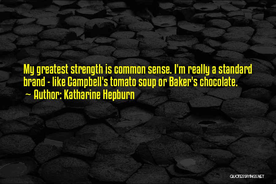 Katharine Hepburn Quotes: My Greatest Strength Is Common Sense. I'm Really A Standard Brand - Like Campbell's Tomato Soup Or Baker's Chocolate.