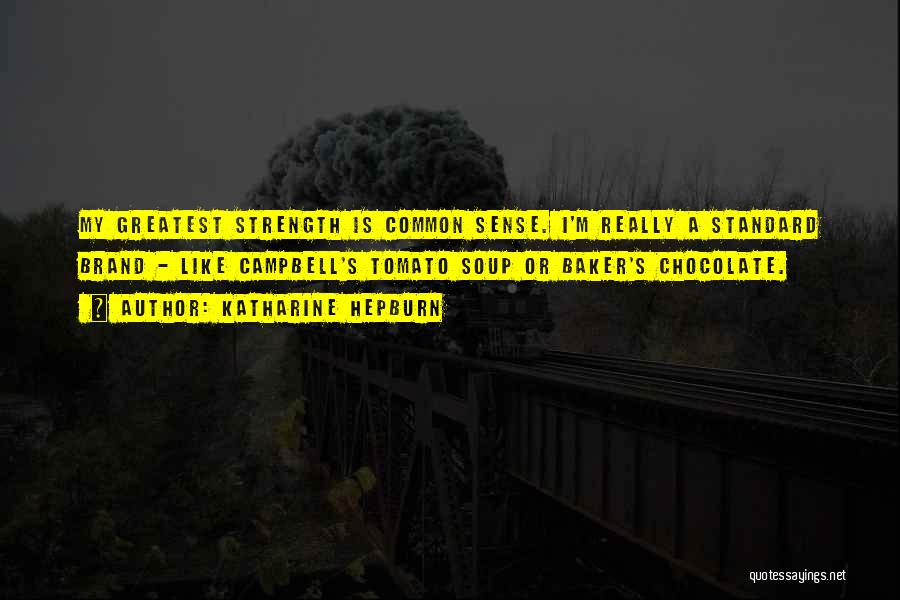 Katharine Hepburn Quotes: My Greatest Strength Is Common Sense. I'm Really A Standard Brand - Like Campbell's Tomato Soup Or Baker's Chocolate.