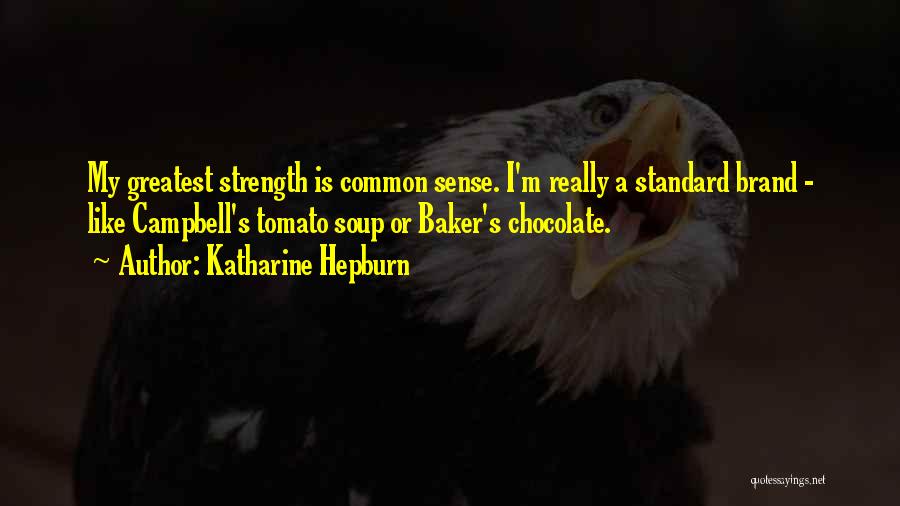 Katharine Hepburn Quotes: My Greatest Strength Is Common Sense. I'm Really A Standard Brand - Like Campbell's Tomato Soup Or Baker's Chocolate.