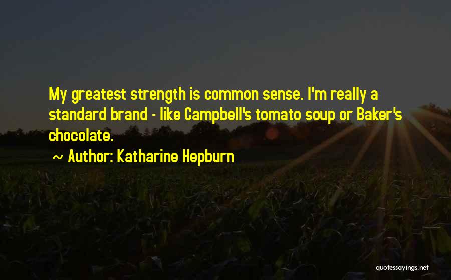 Katharine Hepburn Quotes: My Greatest Strength Is Common Sense. I'm Really A Standard Brand - Like Campbell's Tomato Soup Or Baker's Chocolate.