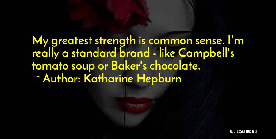 Katharine Hepburn Quotes: My Greatest Strength Is Common Sense. I'm Really A Standard Brand - Like Campbell's Tomato Soup Or Baker's Chocolate.