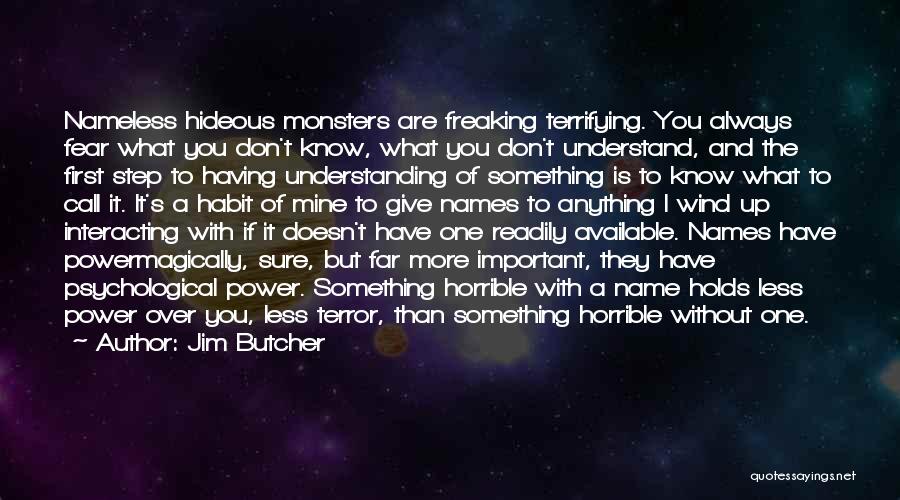 Jim Butcher Quotes: Nameless Hideous Monsters Are Freaking Terrifying. You Always Fear What You Don't Know, What You Don't Understand, And The First