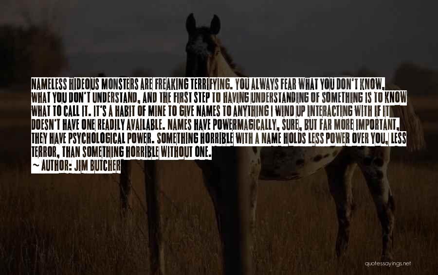 Jim Butcher Quotes: Nameless Hideous Monsters Are Freaking Terrifying. You Always Fear What You Don't Know, What You Don't Understand, And The First