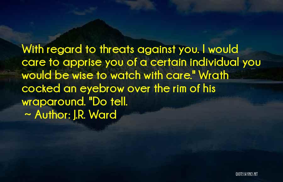 J.R. Ward Quotes: With Regard To Threats Against You. I Would Care To Apprise You Of A Certain Individual You Would Be Wise