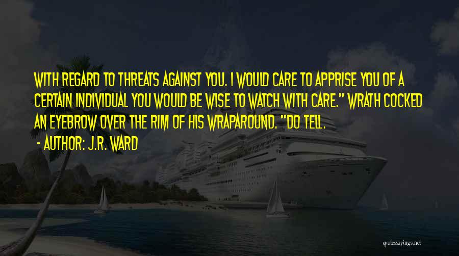 J.R. Ward Quotes: With Regard To Threats Against You. I Would Care To Apprise You Of A Certain Individual You Would Be Wise