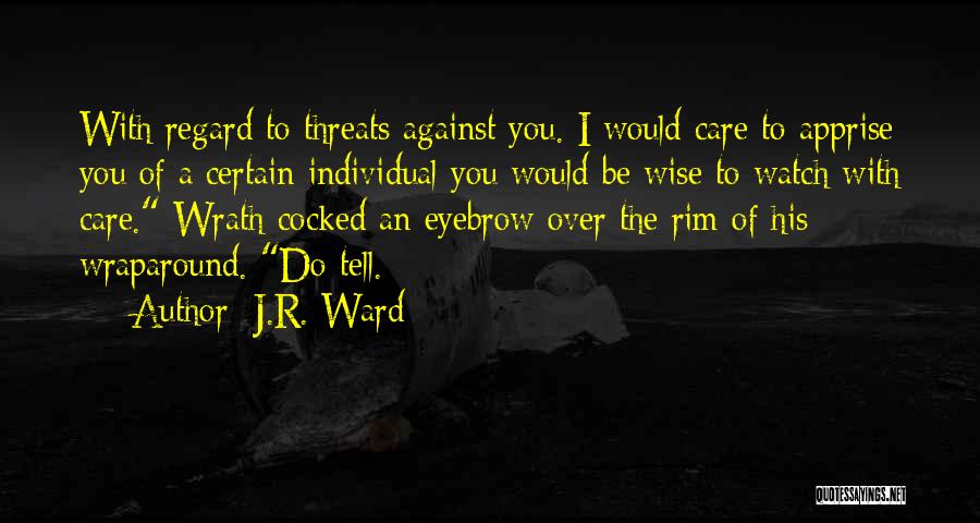 J.R. Ward Quotes: With Regard To Threats Against You. I Would Care To Apprise You Of A Certain Individual You Would Be Wise
