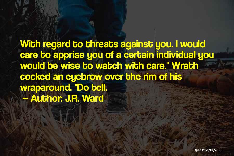 J.R. Ward Quotes: With Regard To Threats Against You. I Would Care To Apprise You Of A Certain Individual You Would Be Wise