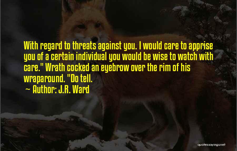 J.R. Ward Quotes: With Regard To Threats Against You. I Would Care To Apprise You Of A Certain Individual You Would Be Wise