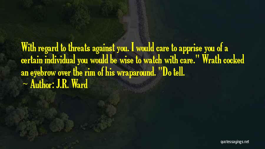 J.R. Ward Quotes: With Regard To Threats Against You. I Would Care To Apprise You Of A Certain Individual You Would Be Wise