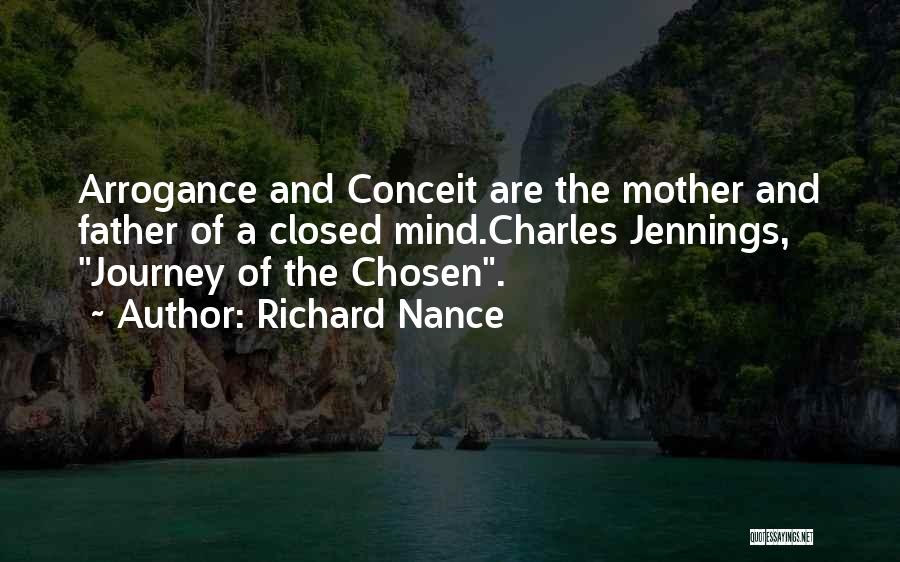 Richard Nance Quotes: Arrogance And Conceit Are The Mother And Father Of A Closed Mind.charles Jennings, Journey Of The Chosen.