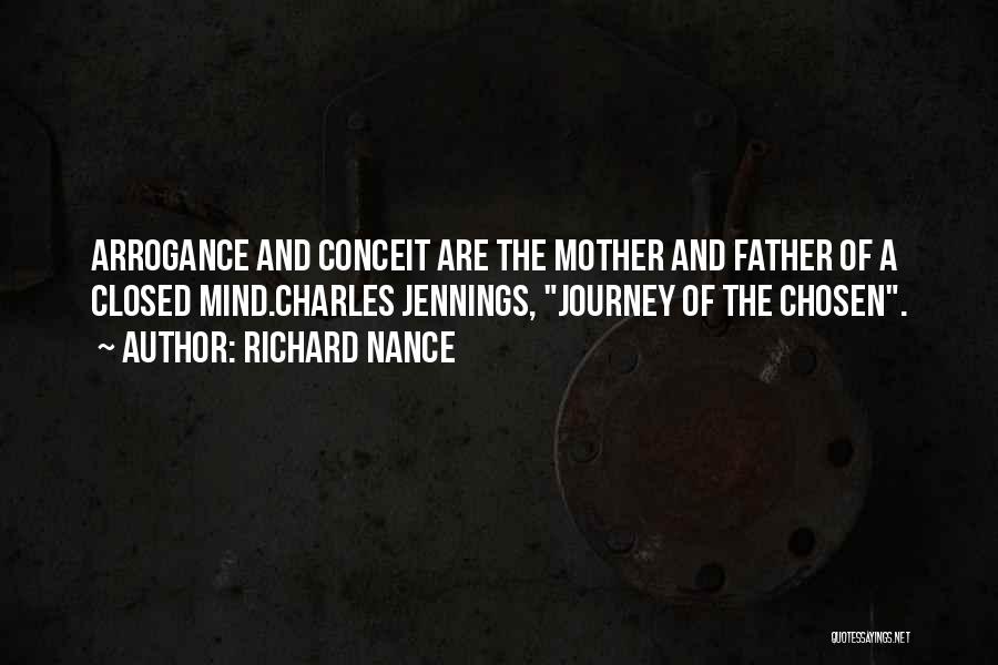 Richard Nance Quotes: Arrogance And Conceit Are The Mother And Father Of A Closed Mind.charles Jennings, Journey Of The Chosen.