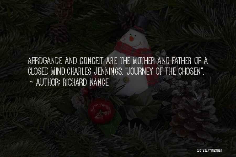 Richard Nance Quotes: Arrogance And Conceit Are The Mother And Father Of A Closed Mind.charles Jennings, Journey Of The Chosen.