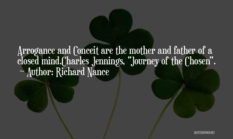 Richard Nance Quotes: Arrogance And Conceit Are The Mother And Father Of A Closed Mind.charles Jennings, Journey Of The Chosen.