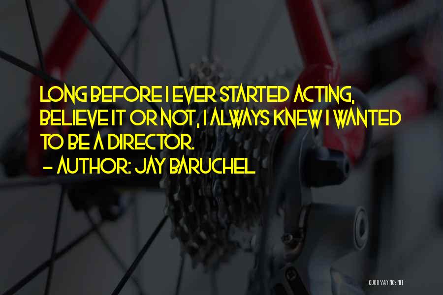 Jay Baruchel Quotes: Long Before I Ever Started Acting, Believe It Or Not, I Always Knew I Wanted To Be A Director.