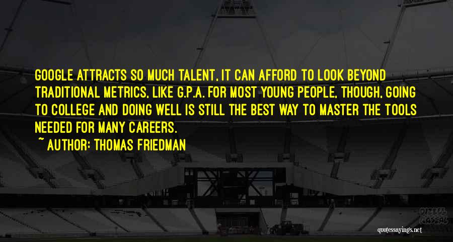 Thomas Friedman Quotes: Google Attracts So Much Talent, It Can Afford To Look Beyond Traditional Metrics, Like G.p.a. For Most Young People, Though,