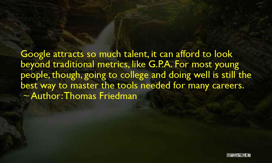 Thomas Friedman Quotes: Google Attracts So Much Talent, It Can Afford To Look Beyond Traditional Metrics, Like G.p.a. For Most Young People, Though,