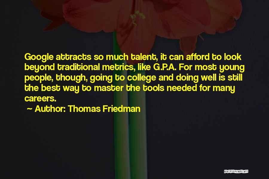 Thomas Friedman Quotes: Google Attracts So Much Talent, It Can Afford To Look Beyond Traditional Metrics, Like G.p.a. For Most Young People, Though,