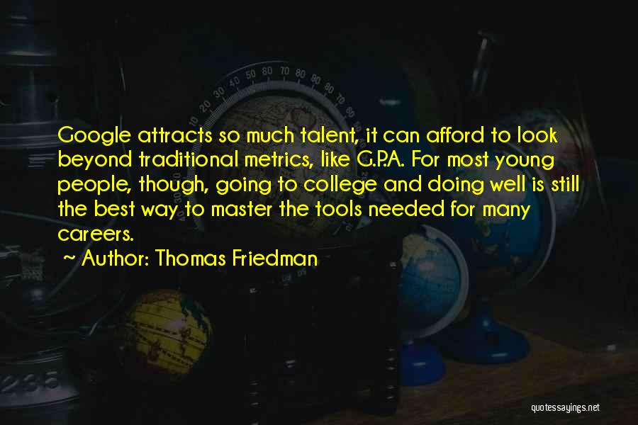 Thomas Friedman Quotes: Google Attracts So Much Talent, It Can Afford To Look Beyond Traditional Metrics, Like G.p.a. For Most Young People, Though,