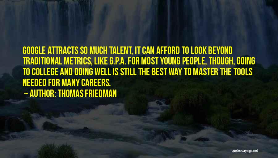 Thomas Friedman Quotes: Google Attracts So Much Talent, It Can Afford To Look Beyond Traditional Metrics, Like G.p.a. For Most Young People, Though,