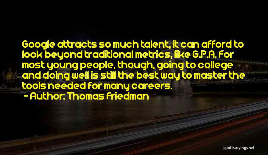 Thomas Friedman Quotes: Google Attracts So Much Talent, It Can Afford To Look Beyond Traditional Metrics, Like G.p.a. For Most Young People, Though,