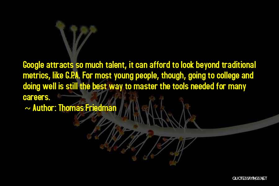 Thomas Friedman Quotes: Google Attracts So Much Talent, It Can Afford To Look Beyond Traditional Metrics, Like G.p.a. For Most Young People, Though,