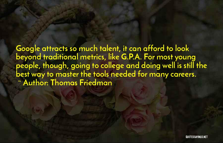 Thomas Friedman Quotes: Google Attracts So Much Talent, It Can Afford To Look Beyond Traditional Metrics, Like G.p.a. For Most Young People, Though,