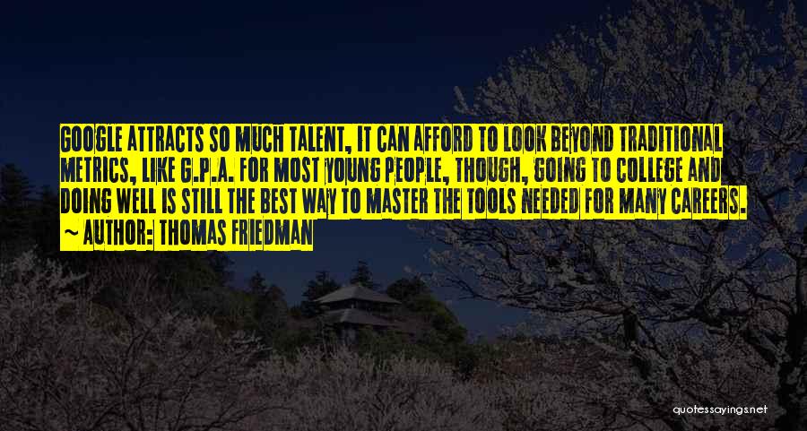 Thomas Friedman Quotes: Google Attracts So Much Talent, It Can Afford To Look Beyond Traditional Metrics, Like G.p.a. For Most Young People, Though,