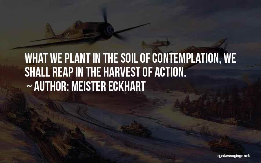 Meister Eckhart Quotes: What We Plant In The Soil Of Contemplation, We Shall Reap In The Harvest Of Action.