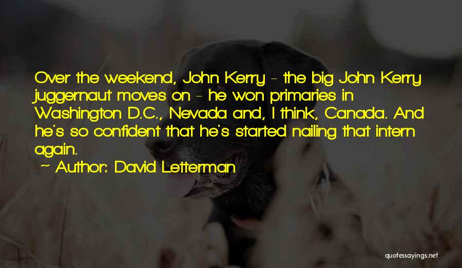 David Letterman Quotes: Over The Weekend, John Kerry - The Big John Kerry Juggernaut Moves On - He Won Primaries In Washington D.c.,