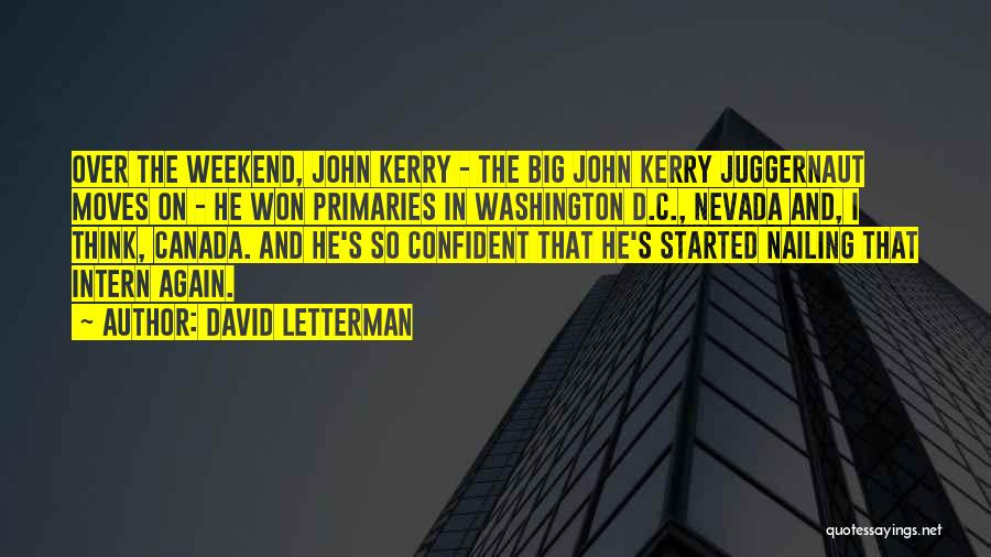 David Letterman Quotes: Over The Weekend, John Kerry - The Big John Kerry Juggernaut Moves On - He Won Primaries In Washington D.c.,