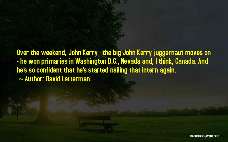 David Letterman Quotes: Over The Weekend, John Kerry - The Big John Kerry Juggernaut Moves On - He Won Primaries In Washington D.c.,