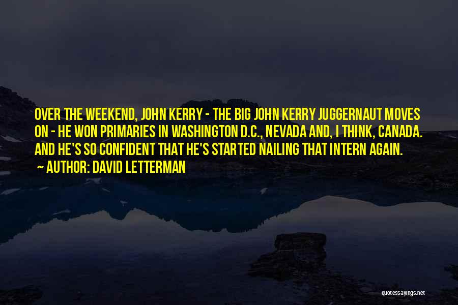 David Letterman Quotes: Over The Weekend, John Kerry - The Big John Kerry Juggernaut Moves On - He Won Primaries In Washington D.c.,