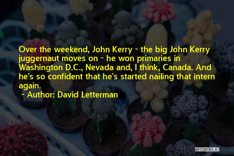 David Letterman Quotes: Over The Weekend, John Kerry - The Big John Kerry Juggernaut Moves On - He Won Primaries In Washington D.c.,