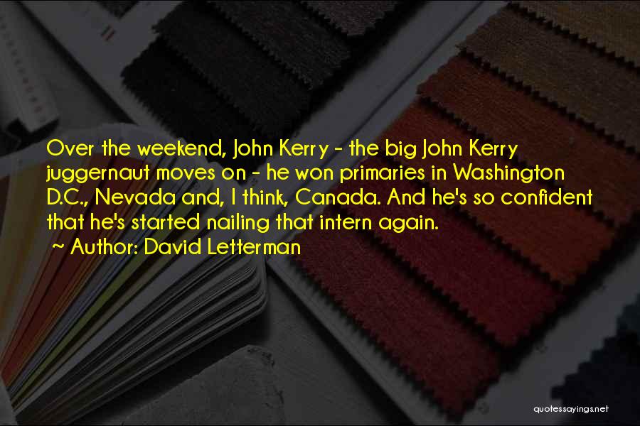 David Letterman Quotes: Over The Weekend, John Kerry - The Big John Kerry Juggernaut Moves On - He Won Primaries In Washington D.c.,