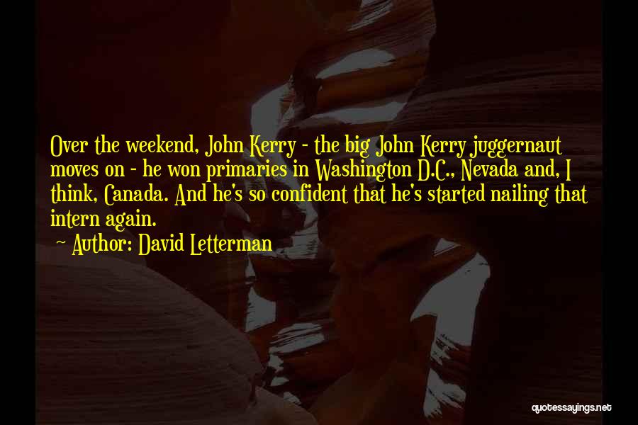 David Letterman Quotes: Over The Weekend, John Kerry - The Big John Kerry Juggernaut Moves On - He Won Primaries In Washington D.c.,