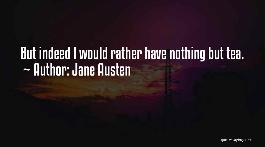 Jane Austen Quotes: But Indeed I Would Rather Have Nothing But Tea.