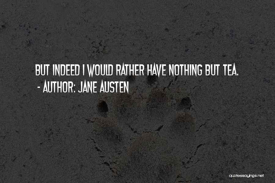 Jane Austen Quotes: But Indeed I Would Rather Have Nothing But Tea.