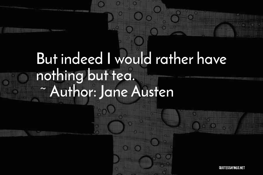 Jane Austen Quotes: But Indeed I Would Rather Have Nothing But Tea.