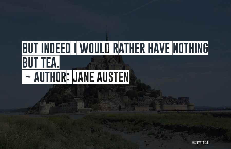 Jane Austen Quotes: But Indeed I Would Rather Have Nothing But Tea.