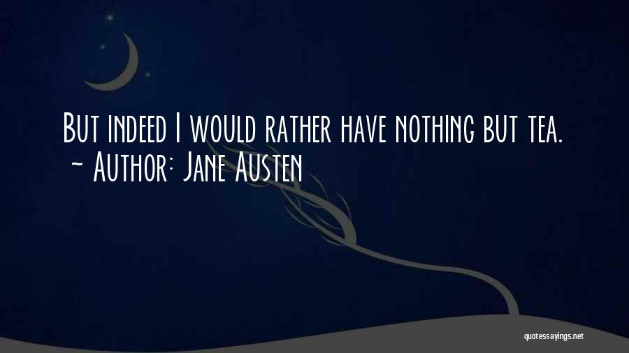 Jane Austen Quotes: But Indeed I Would Rather Have Nothing But Tea.
