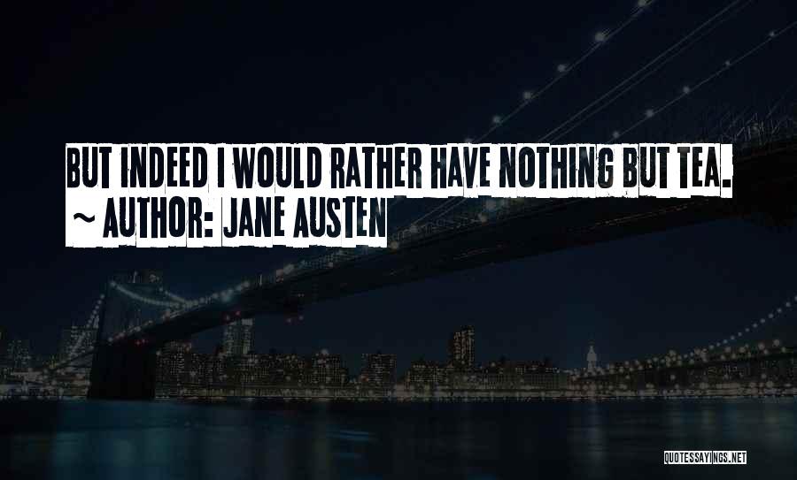 Jane Austen Quotes: But Indeed I Would Rather Have Nothing But Tea.