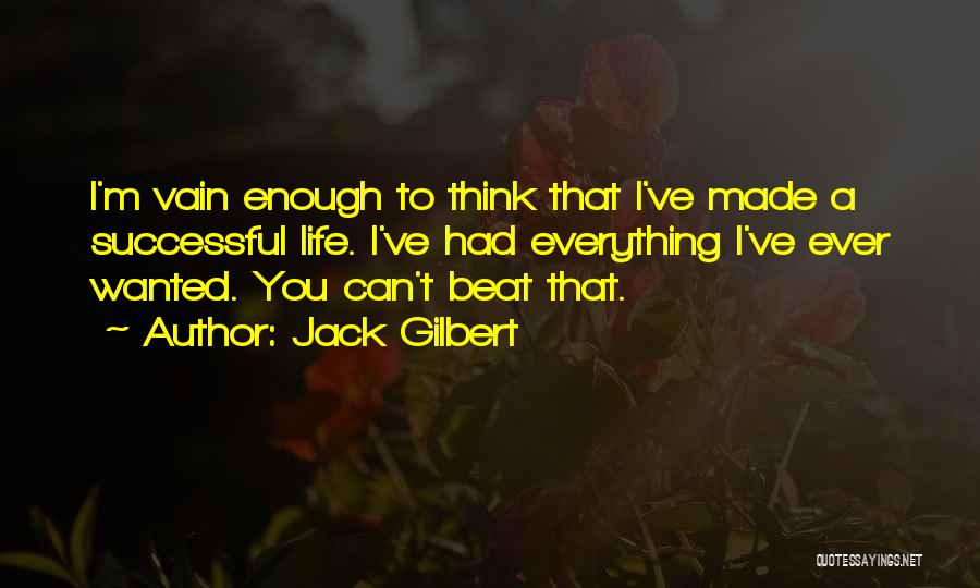 Jack Gilbert Quotes: I'm Vain Enough To Think That I've Made A Successful Life. I've Had Everything I've Ever Wanted. You Can't Beat