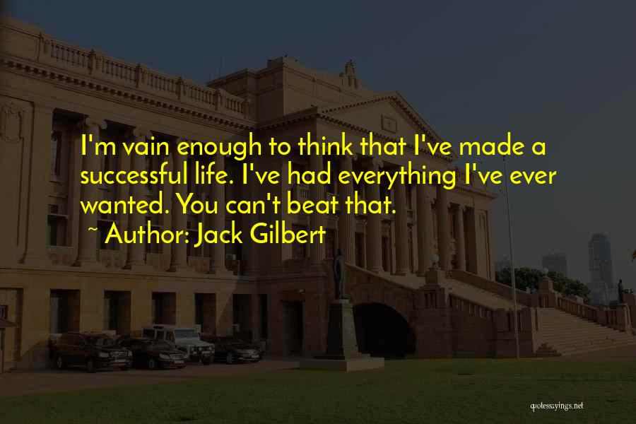 Jack Gilbert Quotes: I'm Vain Enough To Think That I've Made A Successful Life. I've Had Everything I've Ever Wanted. You Can't Beat