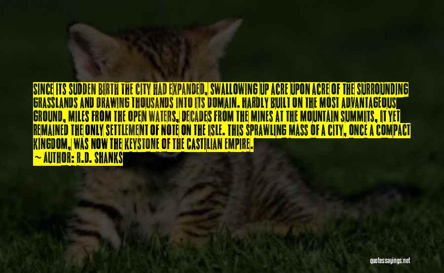 R.D. Shanks Quotes: Since Its Sudden Birth The City Had Expanded, Swallowing Up Acre Upon Acre Of The Surrounding Grasslands And Drawing Thousands