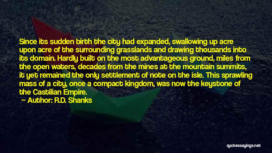 R.D. Shanks Quotes: Since Its Sudden Birth The City Had Expanded, Swallowing Up Acre Upon Acre Of The Surrounding Grasslands And Drawing Thousands